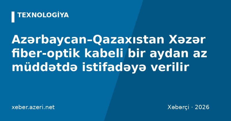 Azərbaycan–Qazaxıstan Xəzər fiber-optik kabeli bir aydan az müddətdə istifadəyə verilir