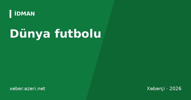 Dünya futbolu: “Çelsi”dən darmadağın, Vinisius qovuldu, Ronaldo millidən uzaqlaşdırıldı