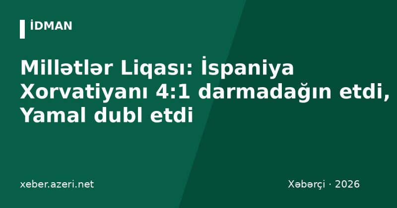 Millətlər Liqası: İspaniya Xorvatiyanı 4:1 darmadağın etdi, Yamal dubl etdi
