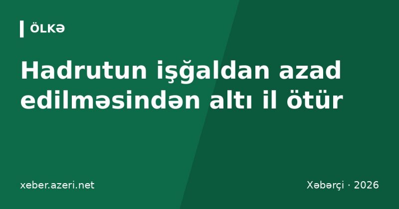 Hadrutun işğaldan azad edilməsindən altı il ötür: 9 oktyabr Zəfər yolunun dönüş nöqtəsi