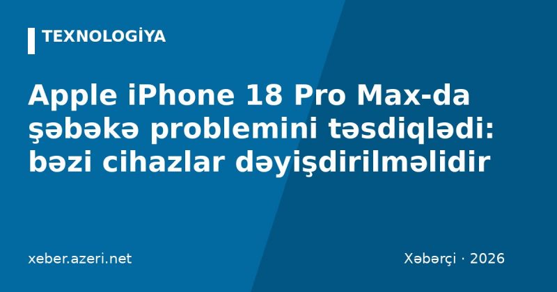 Apple iPhone 18 Pro Max-da şəbəkə problemini təsdiqlədi: bəzi cihazlar dəyişdirilməlidir
