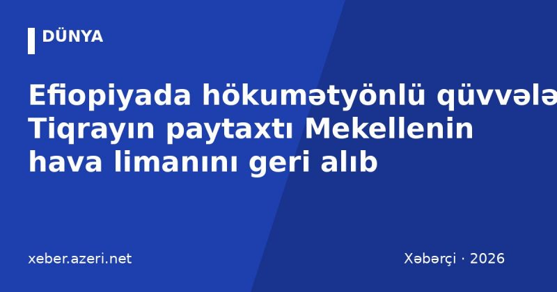 Efiopiyada hökumətyönlü qüvvələr Tiqrayın paytaxtı Mekellenin hava limanını geri alıb