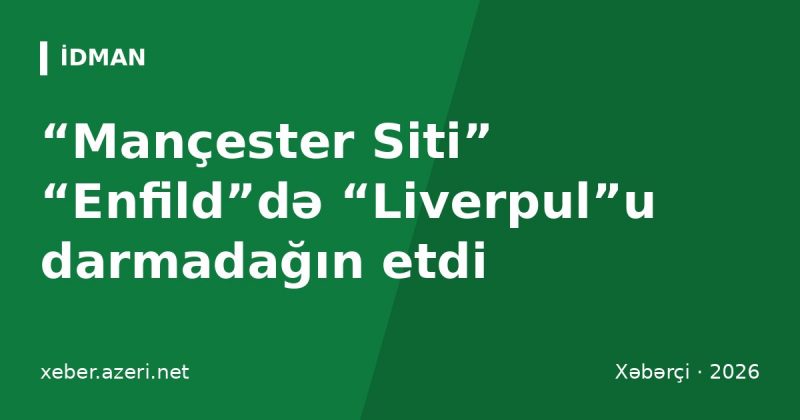 “Mançester Siti” “Enfild”də “Liverpul”u darmadağın etdi: Haaland, Doku və Şerki fərqləndi