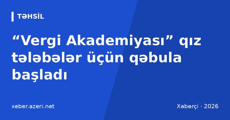 “Vergi Akademiyası” qız tələbələr üçün qəbula başladı: müraciət 15 noyabradək