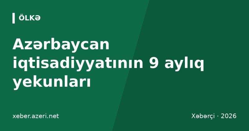 Azərbaycan iqtisadiyyatının 9 aylıq yekunları: ÜDM 102 milyard manat, orta əməkhaqqı 1173 manat