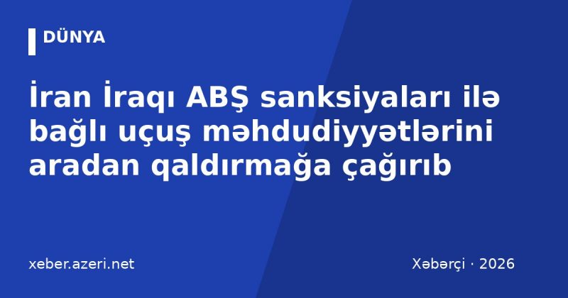 İran İraqı ABŞ sanksiyaları ilə bağlı uçuş məhdudiyyətlərini aradan qaldırmağa çağırıb