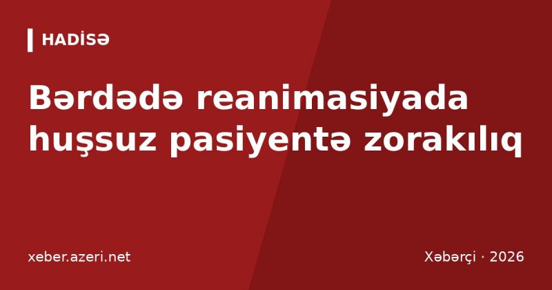 Bərdədə reanimasiyada huşsuz pasiyentə zorakılıq: sanitar işdən çıxarıldı, polis araşdırır