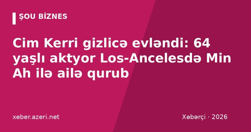 Cim Kerri gizlicə evləndi: 64 yaşlı aktyor Los-Ancelesdə Min Ah ilə ailə qurub
